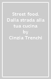 Street food. Dalla strada alla tua cucina