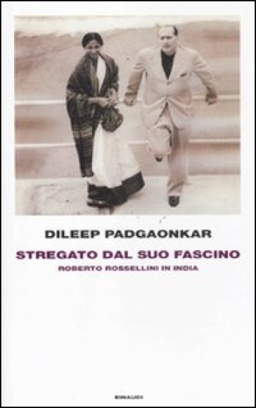 Stregato dal suo fascino. Roberto Rossellini in India - Dileep Padgaonkar