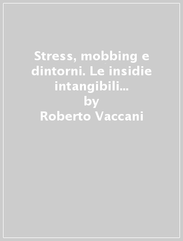 Stress, mobbing e dintorni. Le insidie intangibili degli ambienti lavorativi - Roberto Vaccani