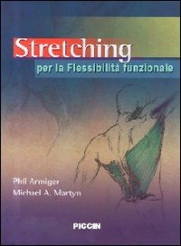 Stretching. Per la flessibilità funzionale - Phil Armiger - Michael A. Martyn