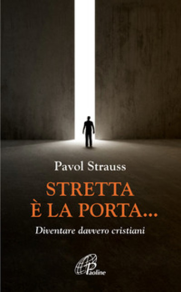 Stretta è la porta... Diventare davvero cristiani - Pavol Strauss