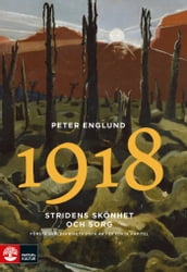 Stridens skönhet och sorg 1918 : Första världskrigets sista ar i 88 korta kapitel