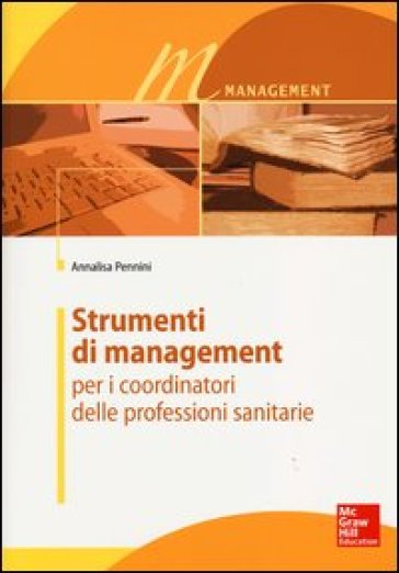 Strumenti di management per i coordinatori delle professioni sanitarie - Annalisa Pennini