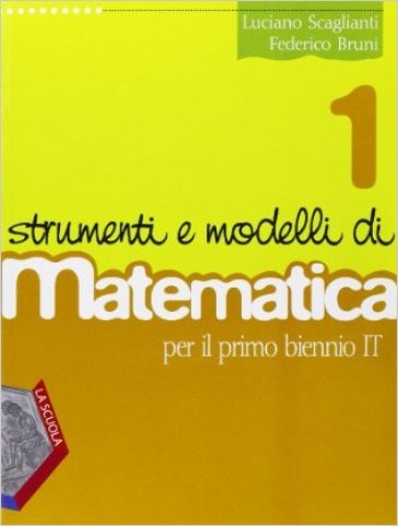 Strumenti e modelli di matematica. Corso di matematica. Con espansione online. Per il biennio degli Ist. tecnici. 1. - Luciano Scaglianti - Federico Bruni