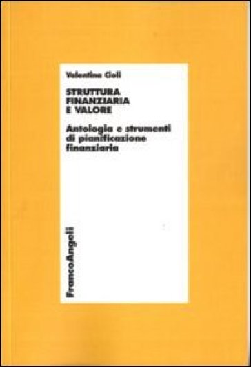 Struttura finanziaria e valore. Antologia e strumenti di pianificazione finanziaria - Valentina Cioli