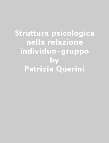 Struttura psicologica nella relazione individuo-gruppo - Sabrina Cipolletta - Patrizia Querini