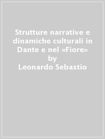 Strutture narrative e dinamiche culturali in Dante e nel «Fiore» - Leonardo Sebastio