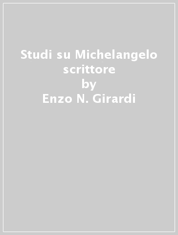 Studi su Michelangelo scrittore - Enzo N. Girardi