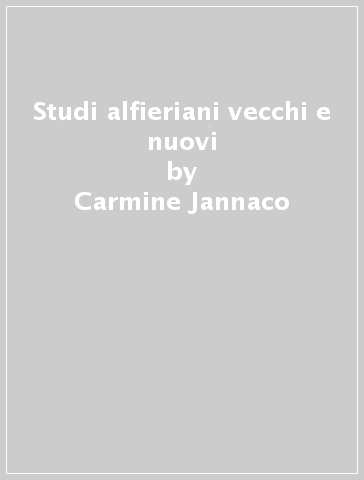 Studi alfieriani vecchi e nuovi - Carmine Jannaco