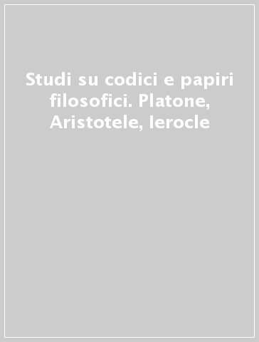 Studi su codici e papiri filosofici. Platone, Aristotele, Ierocle