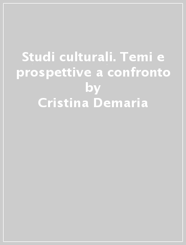 Studi culturali. Temi e prospettive a confronto - Cristina Demaria - Siri Neergard