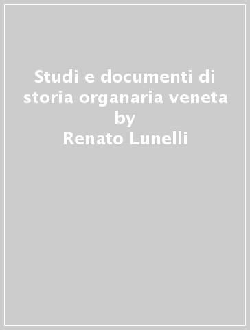 Studi e documenti di storia organaria veneta - Renato Lunelli
