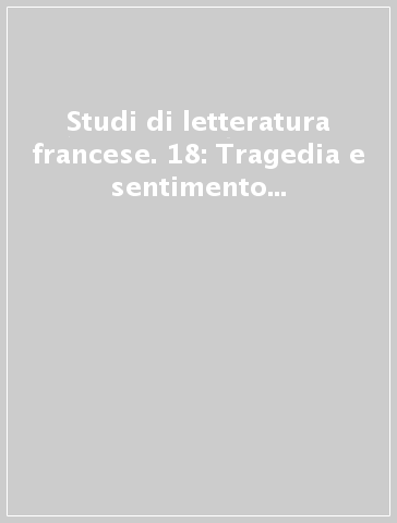 Studi di letteratura francese. 18: Tragedia e sentimento del tragico nella letteratura francese del Cinquecento