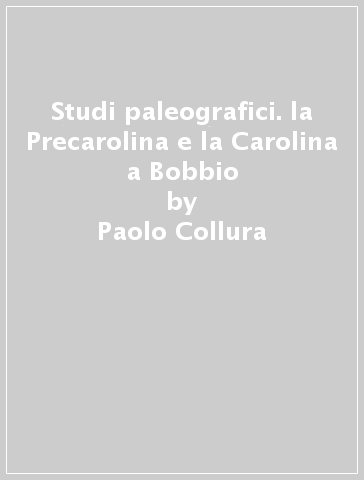 Studi paleografici. la Precarolina e la Carolina a Bobbio - Paolo Collura