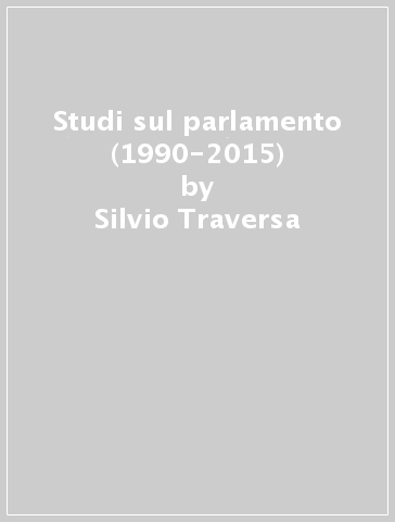 Studi sul parlamento (1990-2015) - Silvio Traversa