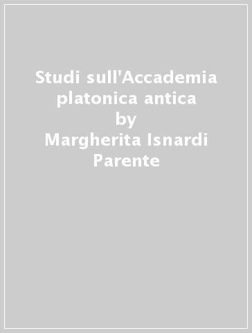 Studi sull'Accademia platonica antica - Margherita Isnardi Parente