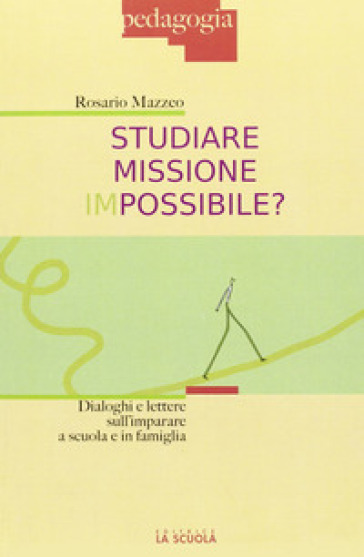 Studiare missione impossibile? Dialoghi e lettere sull'imparare a scuola e in famiglia - Rosario Mazzeo