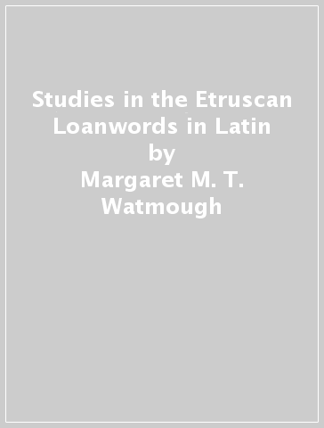 Studies in the Etruscan Loanwords in Latin - Margaret M. T. Watmough