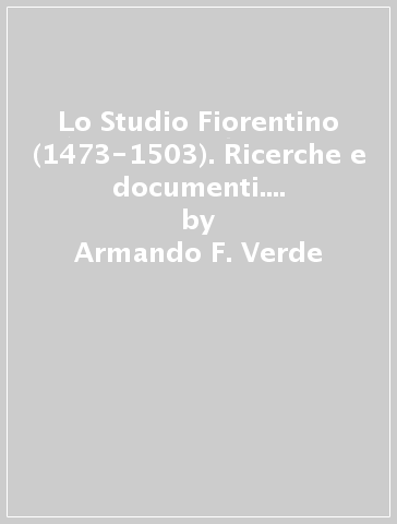 Lo Studio Fiorentino (1473-1503). Ricerche e documenti. 4: La vita universitaria - Armando F. Verde