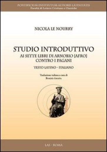 Studio introduttivo ai sette libri di Arnobio (Afro) contro i pagani. Testo latino a fronte - Nicola Le Nourry