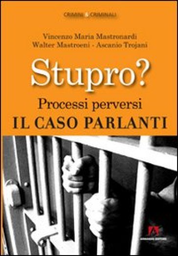 Stupro? Processi perversi. Il caso Parlanti - Vincenzo Maria Mastronardi - Walter Mastroeni - Ascanio Trojani