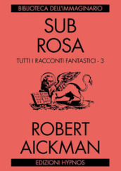 Sub rosa. Tutti i racconti fantastici. 3.