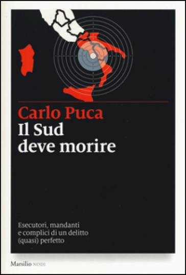 Il Sud deve morire. Esecutori, mandanti e complici di un delitto (quasi) perfetto - Carlo Puca