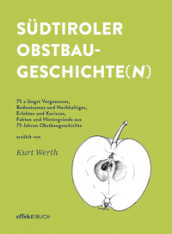 Sudtiroler Obstbaugeschichte(n). 75 x langst Vergessenes, Bedeutsames und Nachhaltiges, Erlebtes und Kurioses, Fakten und Hintergrunde aus 75 Jahren Obstbaugeschichte. Ediz. illustrata