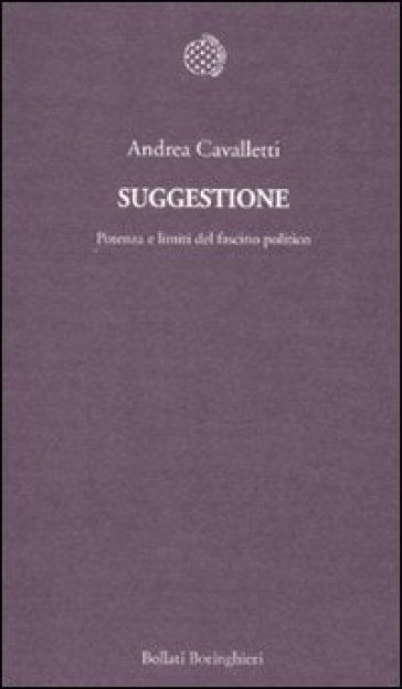 Suggestione. Potenza e limiti del fascino politico - Andrea Cavalletti