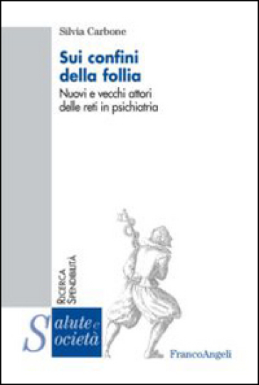 Sui confini della follia. Nuovi e vecchi attori delle reti in psichiatria - Silvia Carbone