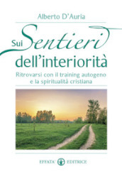 Sui sentieri dell interiorità. Ritrovarsi con il training autogeno e la spiritualità cristiana