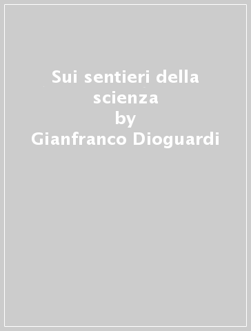 Sui sentieri della scienza - Gianfranco Dioguardi