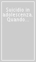 Suicidio in adolescenza. Quando una vita deraglia (Il)