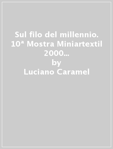 Sul filo del millennio. 10ª Mostra Miniartextil 2000 (Como, 23 settembre-28 ottobre 2000). Ediz. italiana e inglese - Luciano Caramel