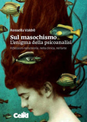 Sul masochismo. L enigma della psicoanalisi. Riflessioni nella teoria, nella clinica, nell arte