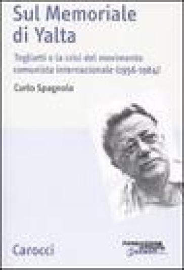 Sul memoriale di Yalta. Togliatti e la crisi del movimento comunista internazionale (1956-1964) - Carlo Spagnolo