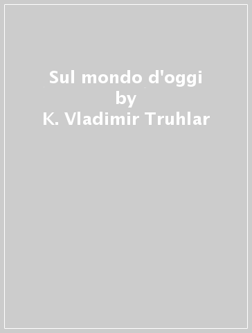 Sul mondo d'oggi - K. Vladimir Truhlar