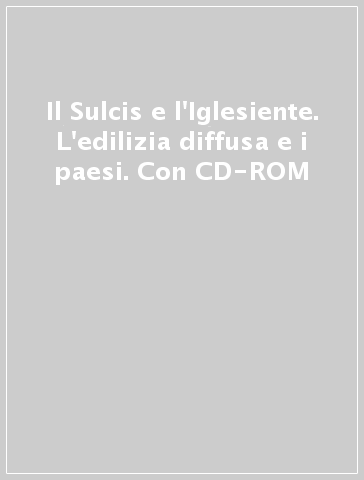 Il Sulcis e l'Iglesiente. L'edilizia diffusa e i paesi. Con CD-ROM