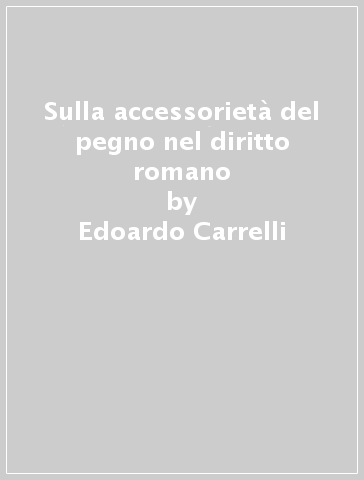 Sulla accessorietà del pegno nel diritto romano - Edoardo Carrelli