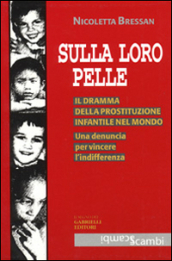 Sulla loro pelle. Il dramma della prostituzione infantile nel mondo. Una denuncia per vincere l indifferenza