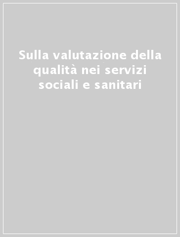 Sulla valutazione della qualità nei servizi sociali e sanitari