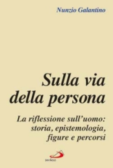 Sulla via della persona. La riflessione sull'uomo: storia, epistemologia, figure e percorsi - Nunzio Galantino