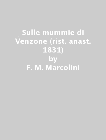 Sulle mummie di Venzone (rist. anast. 1831) - F. M. Marcolini