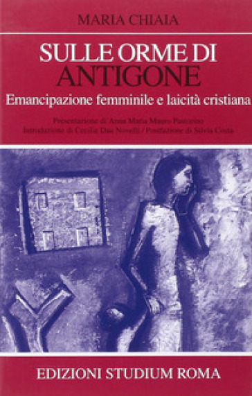 Sulle orme di Antigone. Emancipazione femminile e laicità cristiana - Maria Chiaia