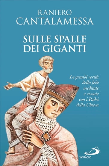 Sulle spalle dei giganti. Le grandi verità della fede meditate e vissute con i Padri della Chiesa - Raniero Cantalamessa