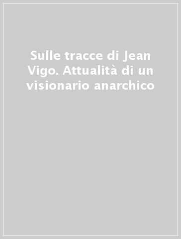 Sulle tracce di Jean Vigo. Attualità di un visionario anarchico