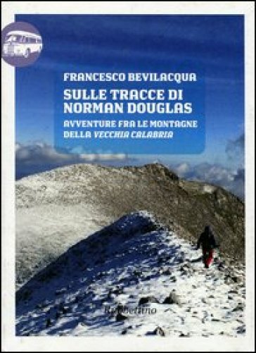 Sulle tracce di Norman Douglas. Avventure fra le montagne della vecchia Calabria - Francesco Bevilacqua