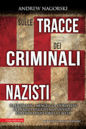 Sulle tracce dei criminali nazisti. Da Eichmann a Mengele, la storia vera dei nazisti sfuggiti al processo di Norimberga