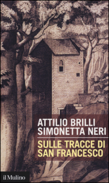 Sulle tracce di San Francesco - Attilio Brilli - Simonetta Neri