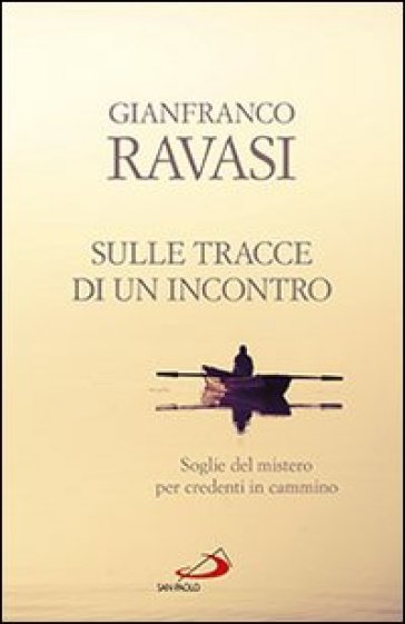 Sulle tracce di un incontro. Soglie del mistero per credenti in cammino - Gianfranco Ravasi